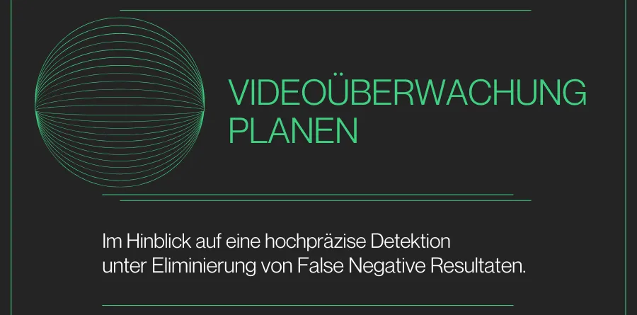 Videoüberwachung planen im Hinblick auf eine hochpräzise Detektion unter Eliminierung von False Negative Resultaten